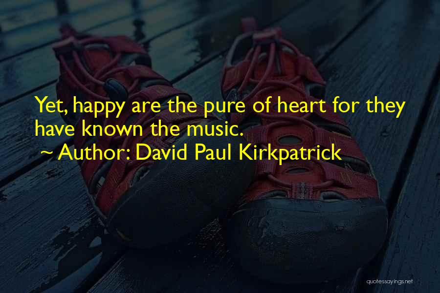 David Paul Kirkpatrick Quotes: Yet, Happy Are The Pure Of Heart For They Have Known The Music.