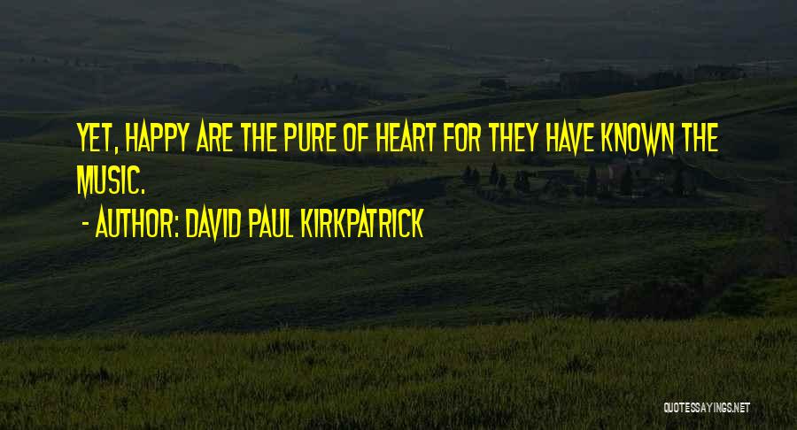 David Paul Kirkpatrick Quotes: Yet, Happy Are The Pure Of Heart For They Have Known The Music.