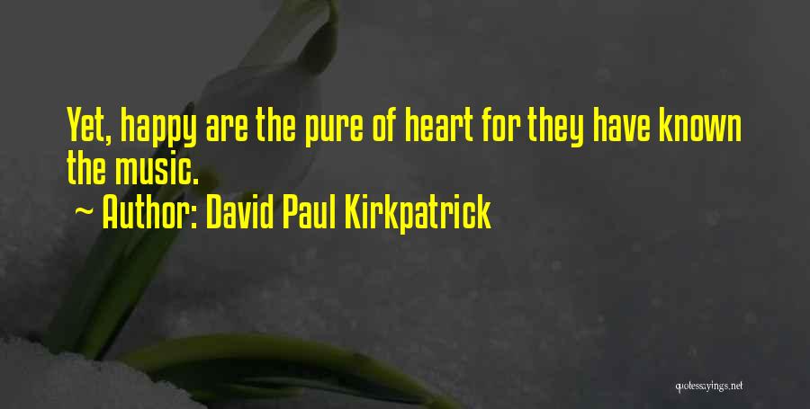 David Paul Kirkpatrick Quotes: Yet, Happy Are The Pure Of Heart For They Have Known The Music.