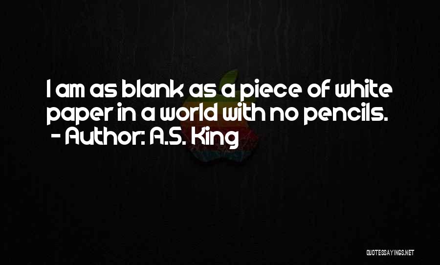 A.S. King Quotes: I Am As Blank As A Piece Of White Paper In A World With No Pencils.