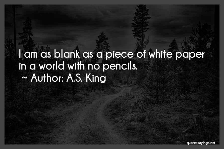 A.S. King Quotes: I Am As Blank As A Piece Of White Paper In A World With No Pencils.