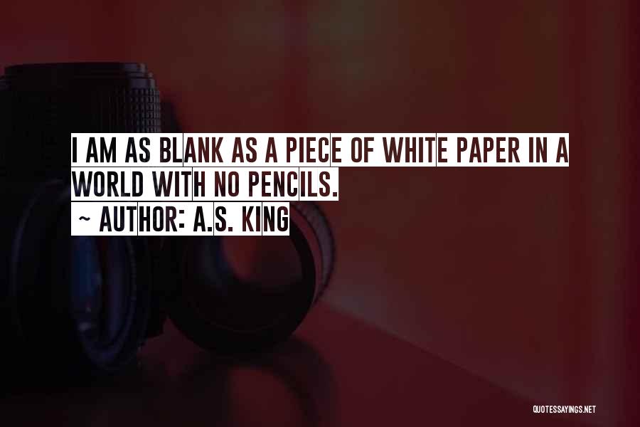 A.S. King Quotes: I Am As Blank As A Piece Of White Paper In A World With No Pencils.