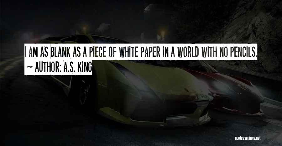 A.S. King Quotes: I Am As Blank As A Piece Of White Paper In A World With No Pencils.