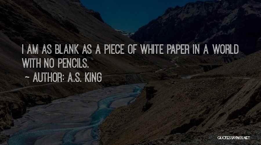 A.S. King Quotes: I Am As Blank As A Piece Of White Paper In A World With No Pencils.