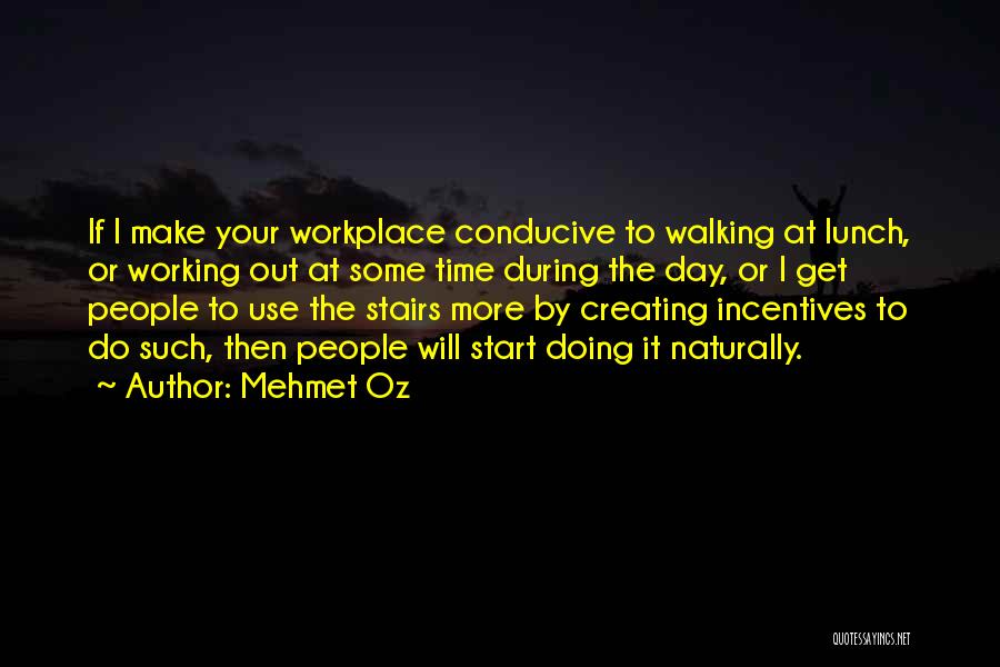 Mehmet Oz Quotes: If I Make Your Workplace Conducive To Walking At Lunch, Or Working Out At Some Time During The Day, Or