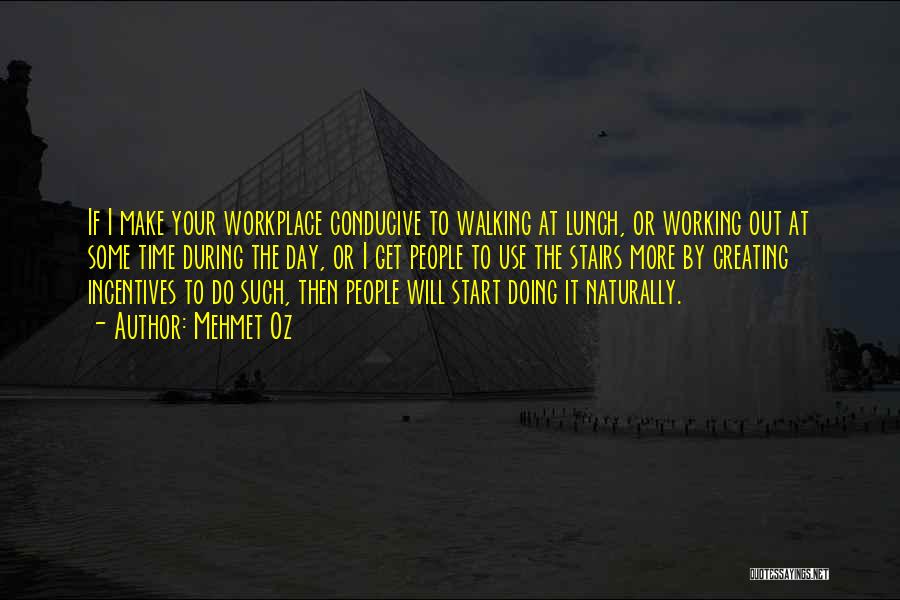 Mehmet Oz Quotes: If I Make Your Workplace Conducive To Walking At Lunch, Or Working Out At Some Time During The Day, Or