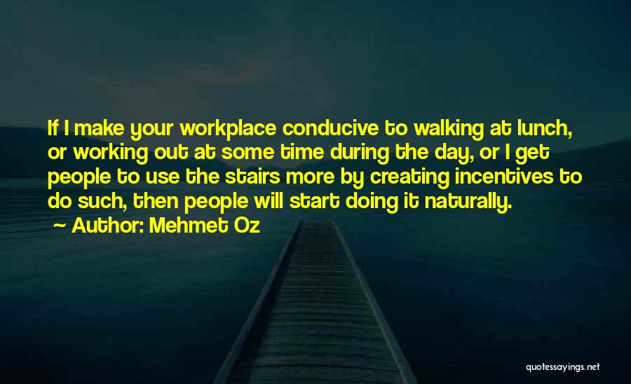 Mehmet Oz Quotes: If I Make Your Workplace Conducive To Walking At Lunch, Or Working Out At Some Time During The Day, Or