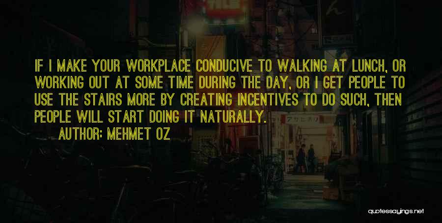 Mehmet Oz Quotes: If I Make Your Workplace Conducive To Walking At Lunch, Or Working Out At Some Time During The Day, Or