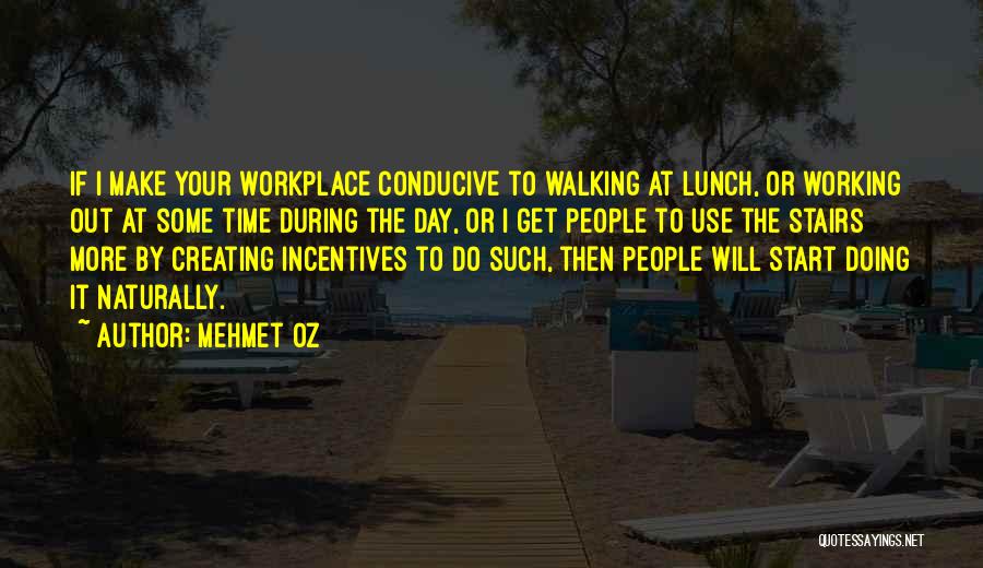 Mehmet Oz Quotes: If I Make Your Workplace Conducive To Walking At Lunch, Or Working Out At Some Time During The Day, Or