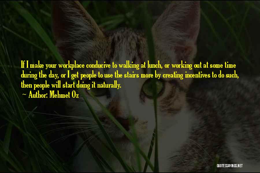 Mehmet Oz Quotes: If I Make Your Workplace Conducive To Walking At Lunch, Or Working Out At Some Time During The Day, Or