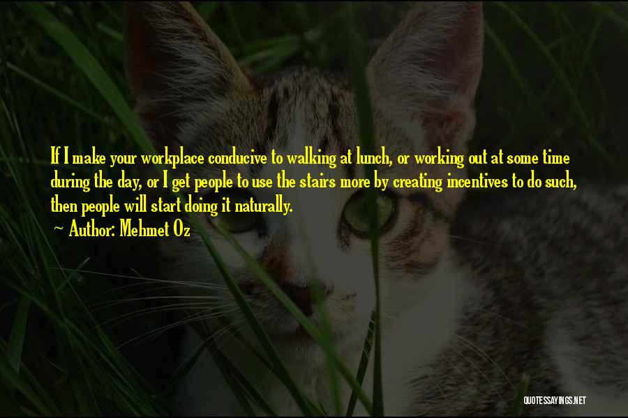 Mehmet Oz Quotes: If I Make Your Workplace Conducive To Walking At Lunch, Or Working Out At Some Time During The Day, Or