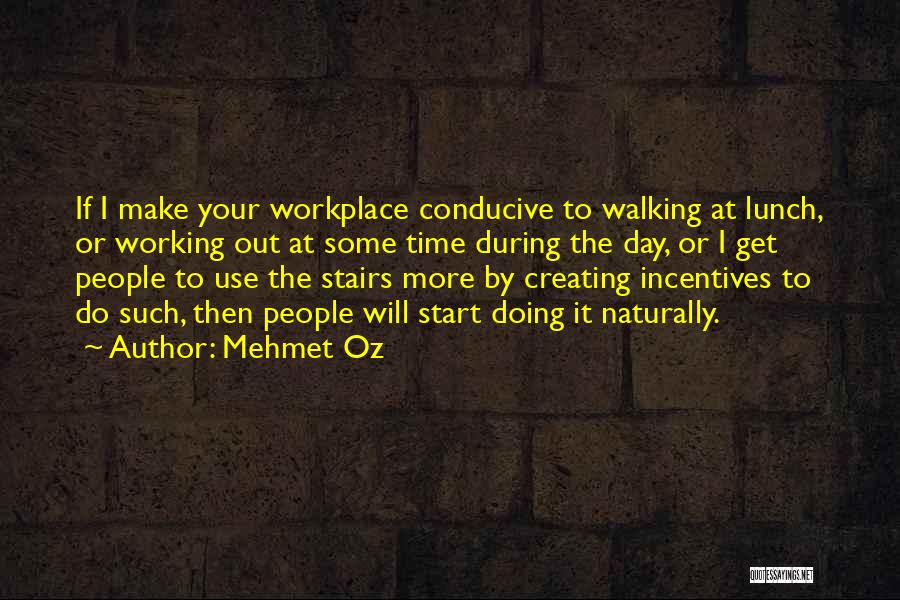 Mehmet Oz Quotes: If I Make Your Workplace Conducive To Walking At Lunch, Or Working Out At Some Time During The Day, Or