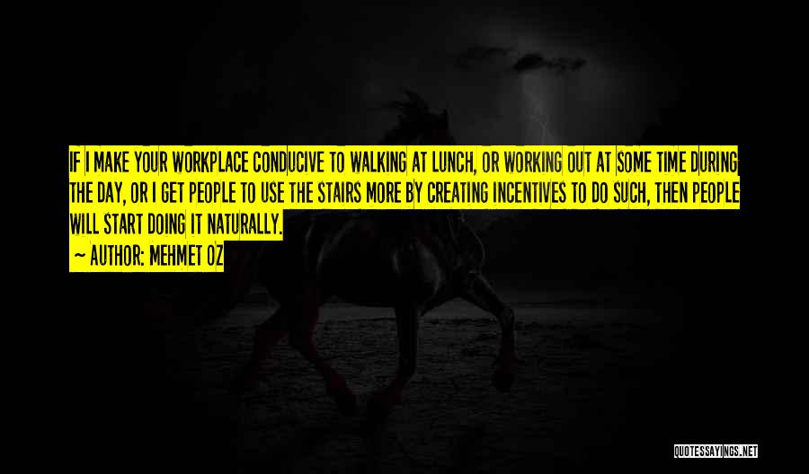 Mehmet Oz Quotes: If I Make Your Workplace Conducive To Walking At Lunch, Or Working Out At Some Time During The Day, Or