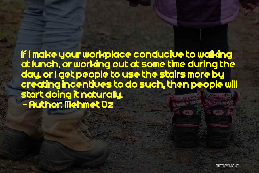 Mehmet Oz Quotes: If I Make Your Workplace Conducive To Walking At Lunch, Or Working Out At Some Time During The Day, Or