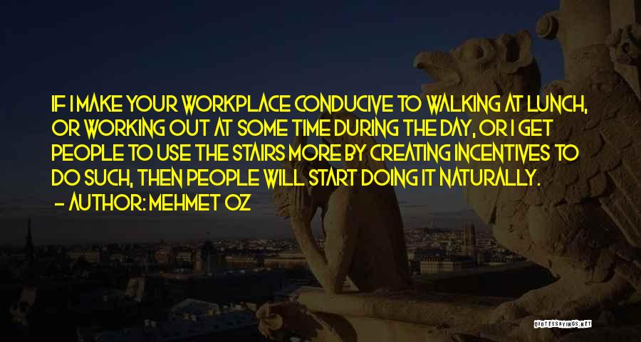 Mehmet Oz Quotes: If I Make Your Workplace Conducive To Walking At Lunch, Or Working Out At Some Time During The Day, Or