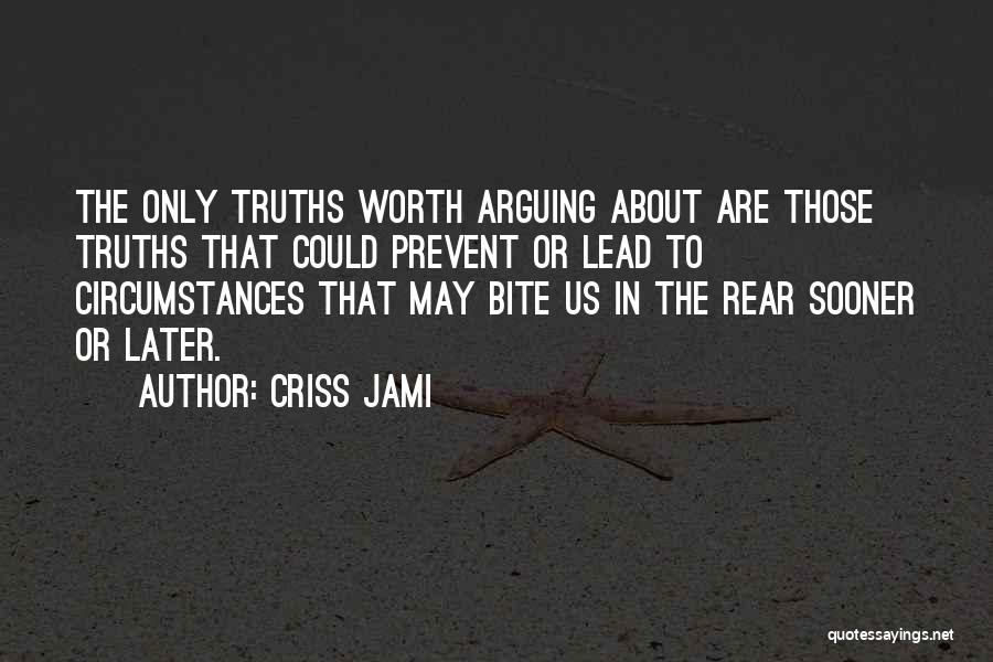 Criss Jami Quotes: The Only Truths Worth Arguing About Are Those Truths That Could Prevent Or Lead To Circumstances That May Bite Us