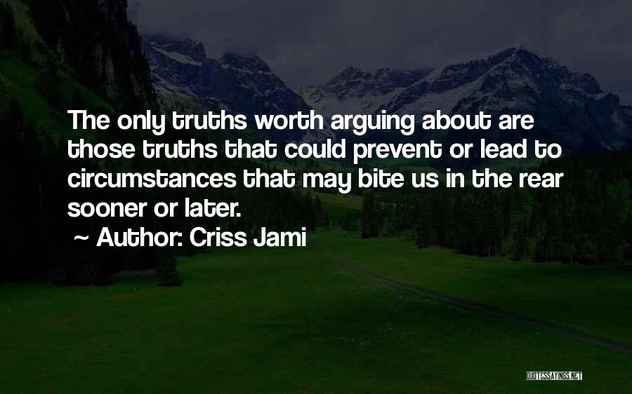 Criss Jami Quotes: The Only Truths Worth Arguing About Are Those Truths That Could Prevent Or Lead To Circumstances That May Bite Us