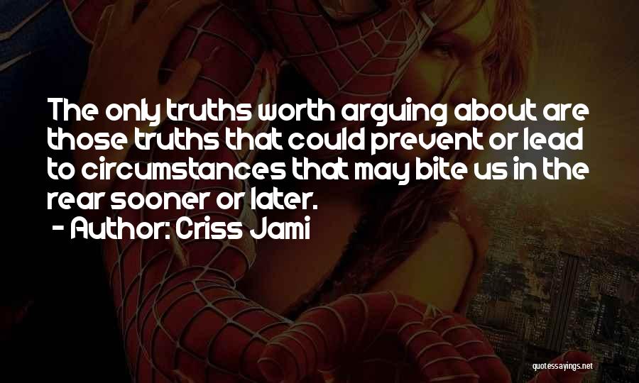 Criss Jami Quotes: The Only Truths Worth Arguing About Are Those Truths That Could Prevent Or Lead To Circumstances That May Bite Us