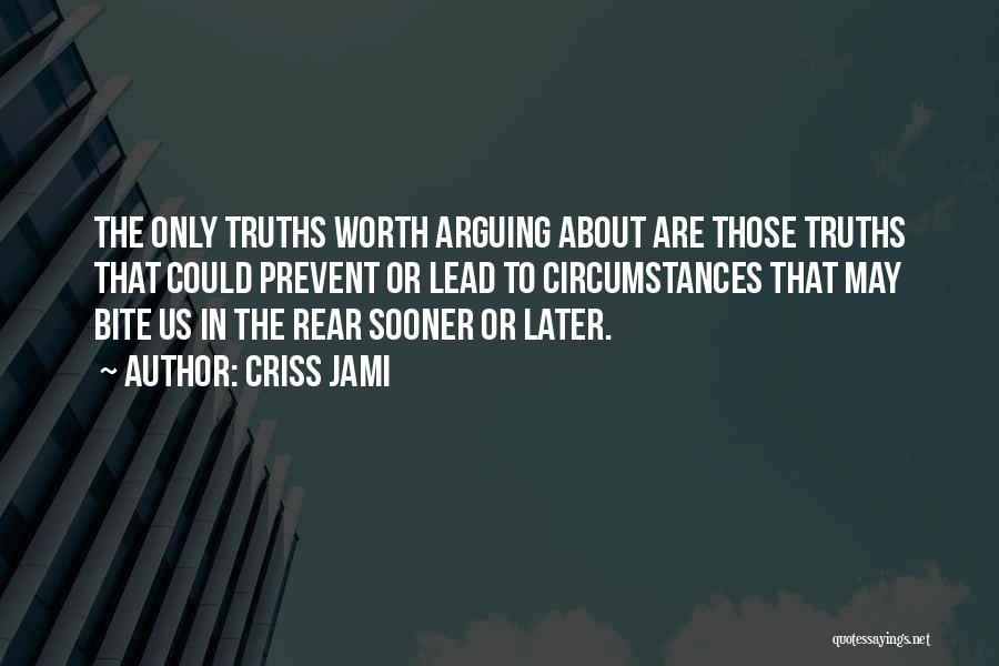 Criss Jami Quotes: The Only Truths Worth Arguing About Are Those Truths That Could Prevent Or Lead To Circumstances That May Bite Us