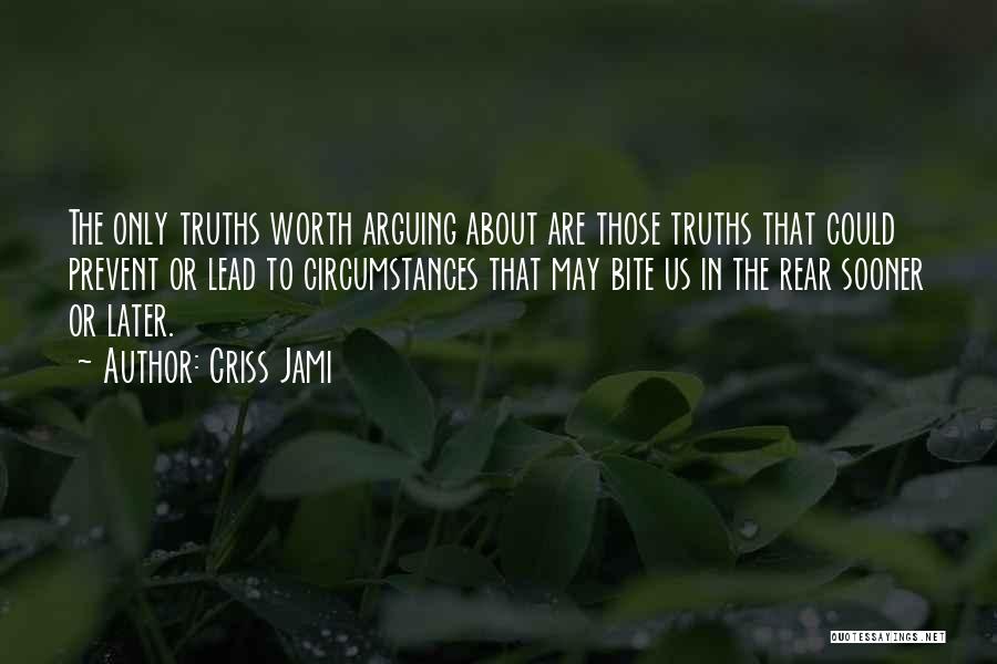 Criss Jami Quotes: The Only Truths Worth Arguing About Are Those Truths That Could Prevent Or Lead To Circumstances That May Bite Us