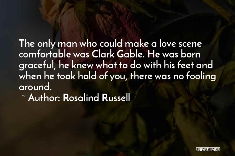 Rosalind Russell Quotes: The Only Man Who Could Make A Love Scene Comfortable Was Clark Gable. He Was Born Graceful, He Knew What