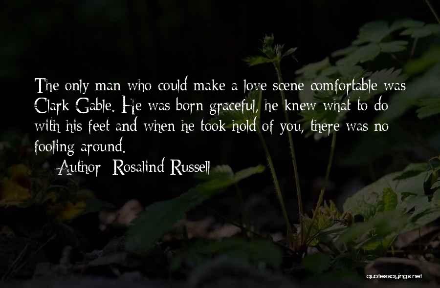 Rosalind Russell Quotes: The Only Man Who Could Make A Love Scene Comfortable Was Clark Gable. He Was Born Graceful, He Knew What