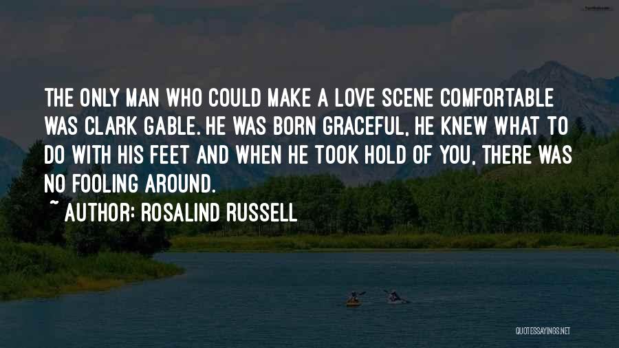 Rosalind Russell Quotes: The Only Man Who Could Make A Love Scene Comfortable Was Clark Gable. He Was Born Graceful, He Knew What