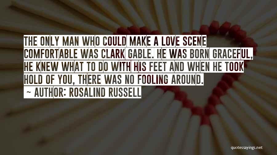 Rosalind Russell Quotes: The Only Man Who Could Make A Love Scene Comfortable Was Clark Gable. He Was Born Graceful, He Knew What