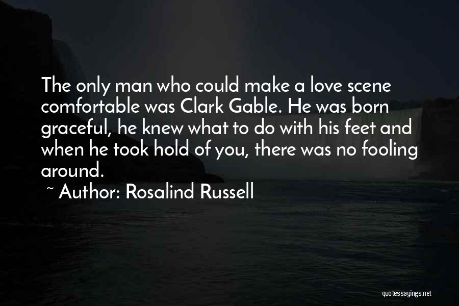 Rosalind Russell Quotes: The Only Man Who Could Make A Love Scene Comfortable Was Clark Gable. He Was Born Graceful, He Knew What