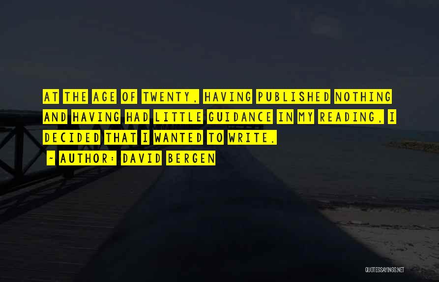 David Bergen Quotes: At The Age Of Twenty, Having Published Nothing And Having Had Little Guidance In My Reading, I Decided That I