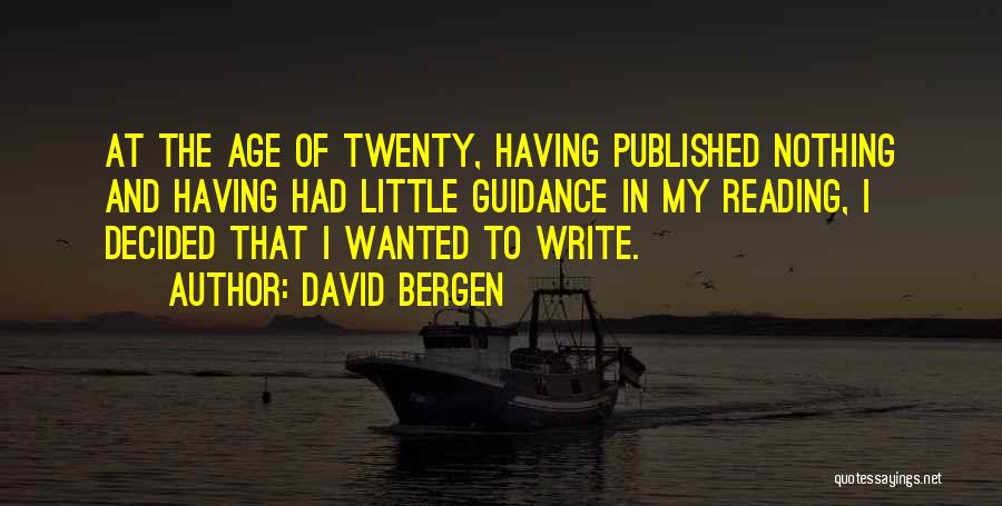 David Bergen Quotes: At The Age Of Twenty, Having Published Nothing And Having Had Little Guidance In My Reading, I Decided That I