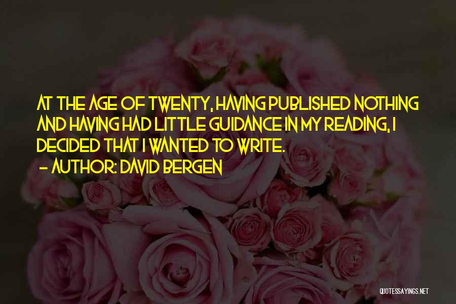 David Bergen Quotes: At The Age Of Twenty, Having Published Nothing And Having Had Little Guidance In My Reading, I Decided That I