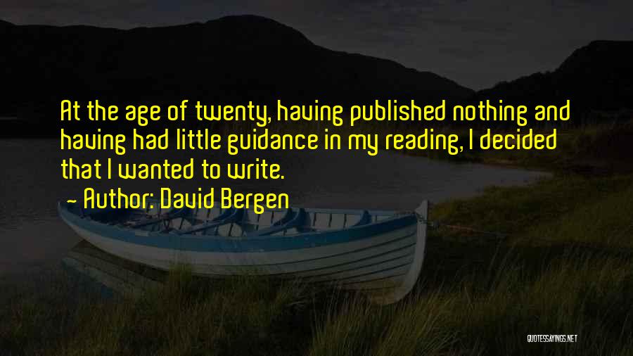 David Bergen Quotes: At The Age Of Twenty, Having Published Nothing And Having Had Little Guidance In My Reading, I Decided That I