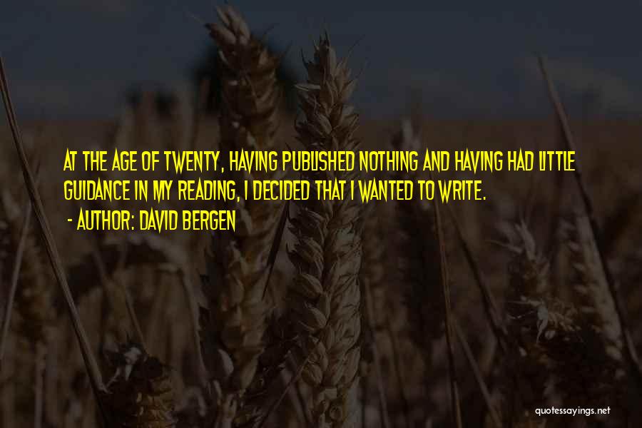 David Bergen Quotes: At The Age Of Twenty, Having Published Nothing And Having Had Little Guidance In My Reading, I Decided That I