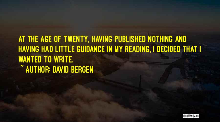 David Bergen Quotes: At The Age Of Twenty, Having Published Nothing And Having Had Little Guidance In My Reading, I Decided That I