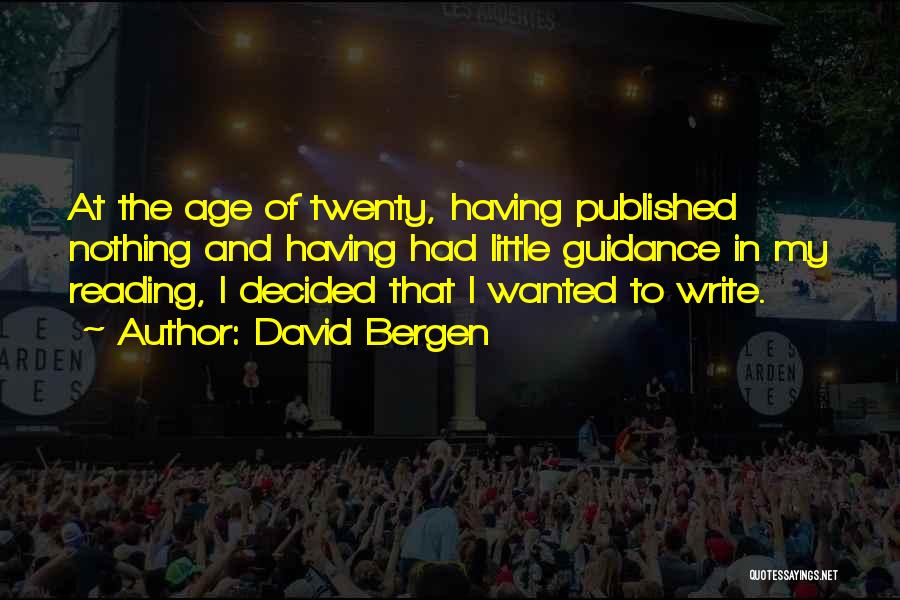 David Bergen Quotes: At The Age Of Twenty, Having Published Nothing And Having Had Little Guidance In My Reading, I Decided That I