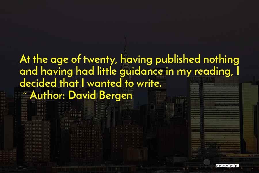 David Bergen Quotes: At The Age Of Twenty, Having Published Nothing And Having Had Little Guidance In My Reading, I Decided That I