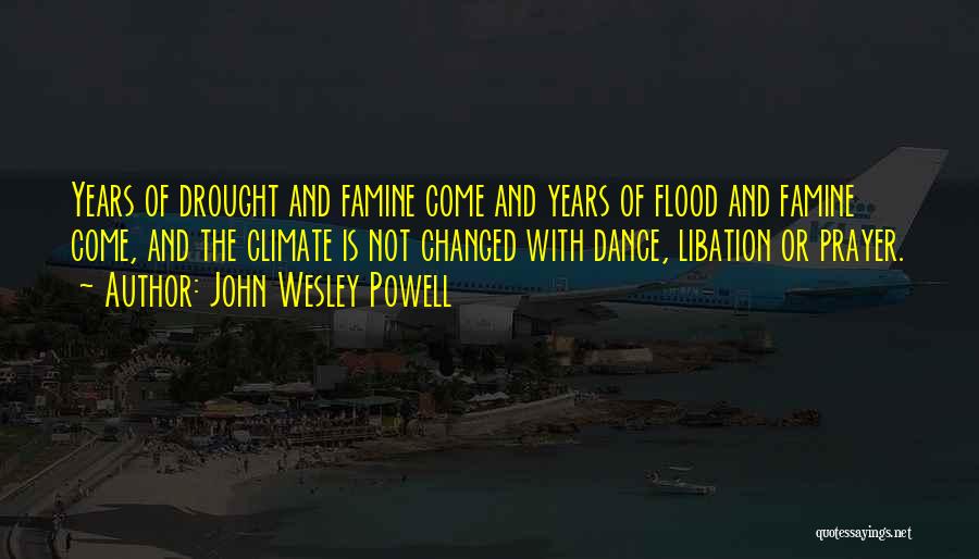 John Wesley Powell Quotes: Years Of Drought And Famine Come And Years Of Flood And Famine Come, And The Climate Is Not Changed With