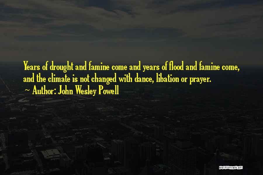 John Wesley Powell Quotes: Years Of Drought And Famine Come And Years Of Flood And Famine Come, And The Climate Is Not Changed With