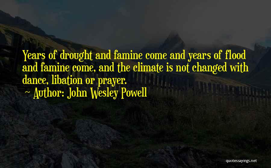 John Wesley Powell Quotes: Years Of Drought And Famine Come And Years Of Flood And Famine Come, And The Climate Is Not Changed With