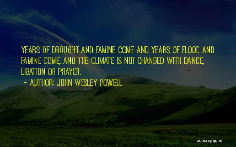 John Wesley Powell Quotes: Years Of Drought And Famine Come And Years Of Flood And Famine Come, And The Climate Is Not Changed With