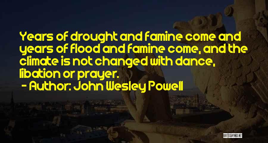 John Wesley Powell Quotes: Years Of Drought And Famine Come And Years Of Flood And Famine Come, And The Climate Is Not Changed With