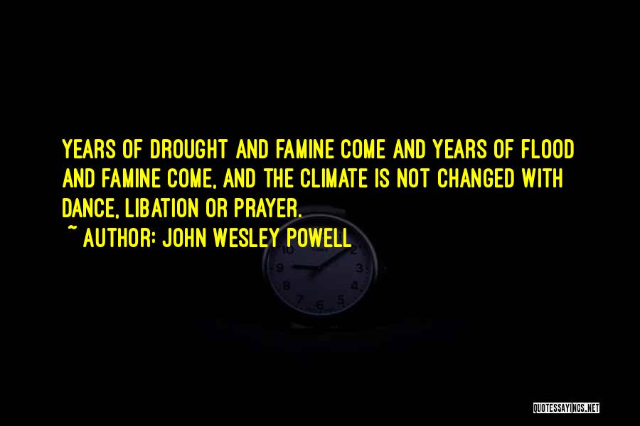 John Wesley Powell Quotes: Years Of Drought And Famine Come And Years Of Flood And Famine Come, And The Climate Is Not Changed With