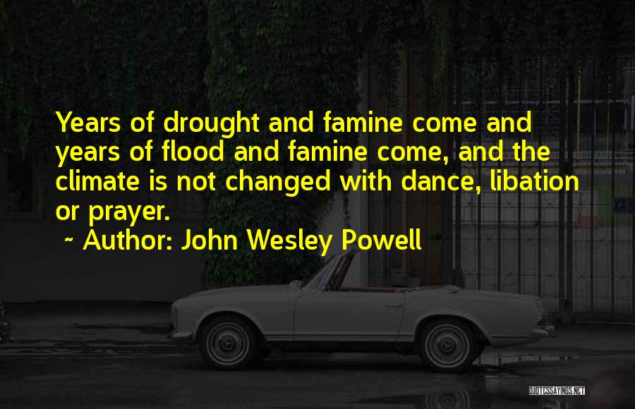 John Wesley Powell Quotes: Years Of Drought And Famine Come And Years Of Flood And Famine Come, And The Climate Is Not Changed With