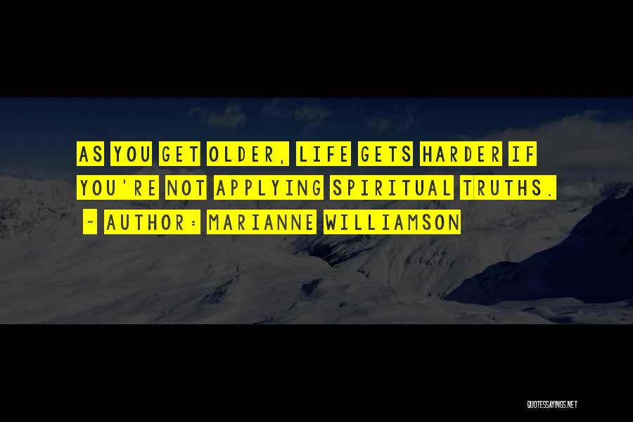 Marianne Williamson Quotes: As You Get Older, Life Gets Harder If You're Not Applying Spiritual Truths.