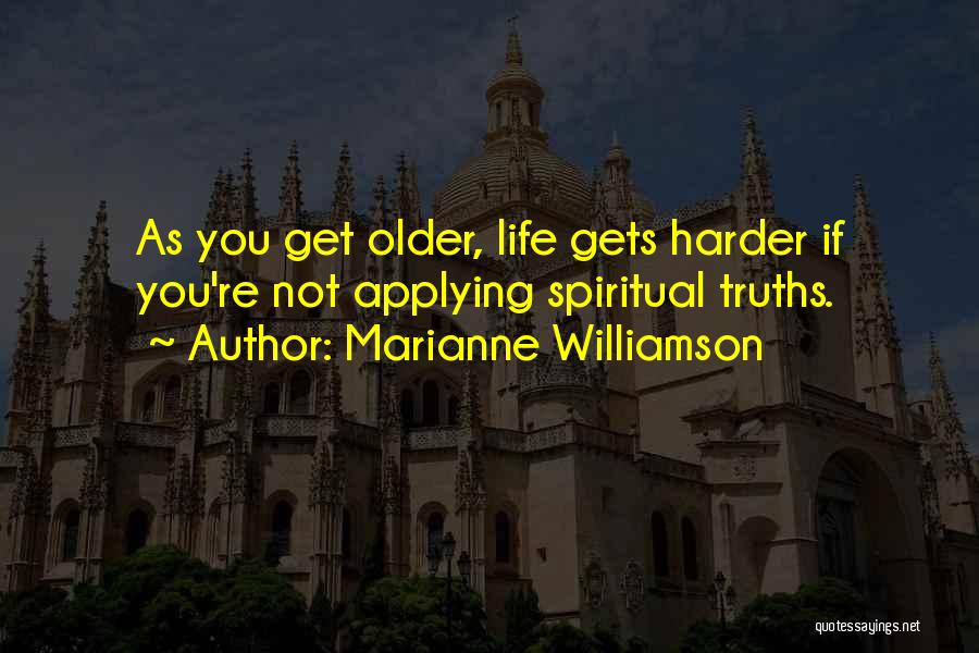 Marianne Williamson Quotes: As You Get Older, Life Gets Harder If You're Not Applying Spiritual Truths.