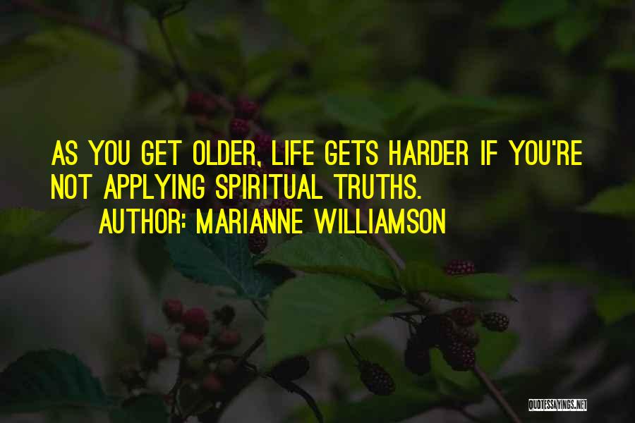 Marianne Williamson Quotes: As You Get Older, Life Gets Harder If You're Not Applying Spiritual Truths.