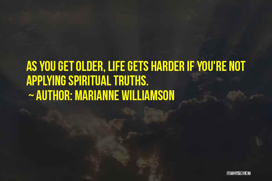 Marianne Williamson Quotes: As You Get Older, Life Gets Harder If You're Not Applying Spiritual Truths.