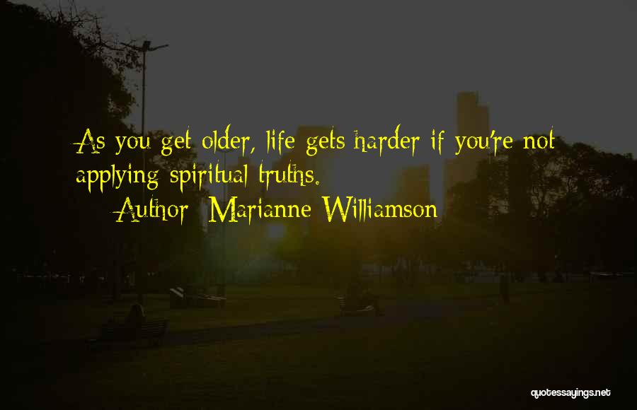 Marianne Williamson Quotes: As You Get Older, Life Gets Harder If You're Not Applying Spiritual Truths.