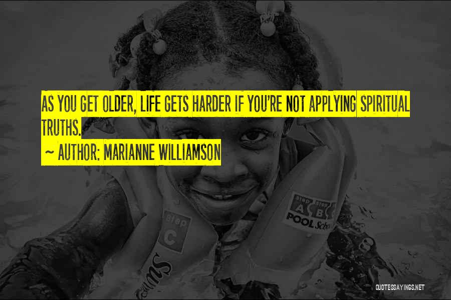 Marianne Williamson Quotes: As You Get Older, Life Gets Harder If You're Not Applying Spiritual Truths.